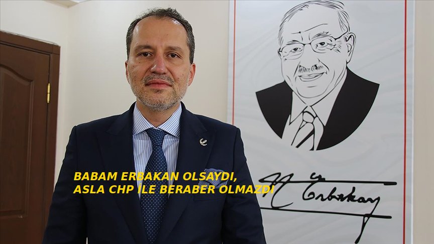 FATİH ERBAKAN: BABAM OLSAYDI ASLA CHP İLE BİRLİK OLMAZDI!