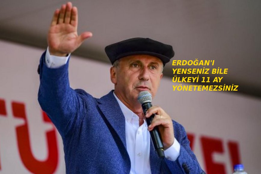 Muharrem İnce: siz Erdoğan’ı yenseniz bile ömrünüz 11 ay bile olmaz