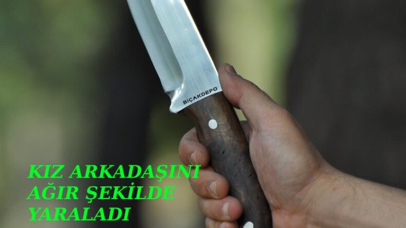 LİSELİ GENÇ KIZ ERKEK ARKADAŞI TARAFINDAN AĞIR ŞEKİLDE YARALANDI!