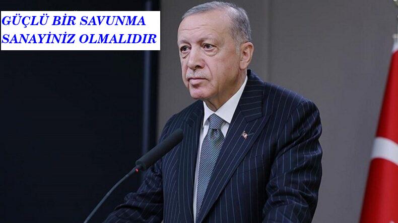 ERDOĞAN: ÜLKENDE ONURUNLA YAŞAMAK İÇİN GÜÇLÜ SAVUNMA SANAYİNİZİN OLMASI GEREKİR